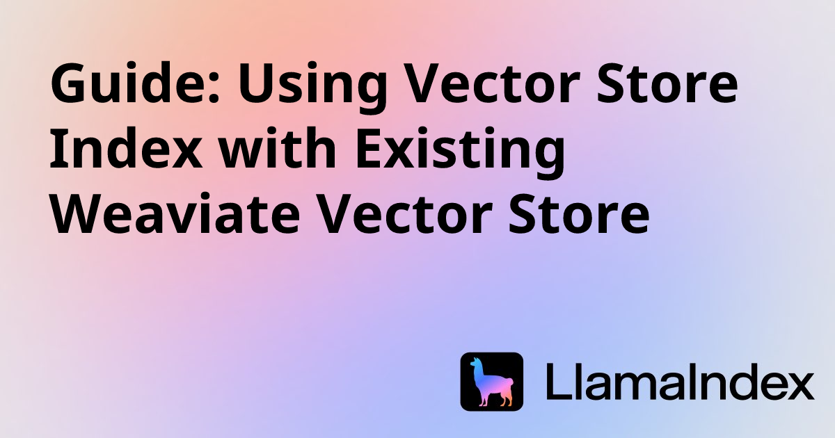 Guide: Using Vector Store Index with Existing Weaviate Vector Store ...